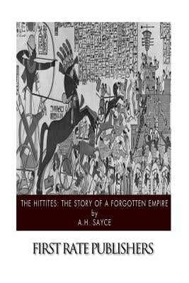The Hittites: The Story of a Forgotten Empire by Sayce, A. H.