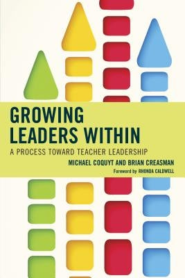 Growing Leaders Within: A Process Toward Teacher Leadership by Coquyt, Michael