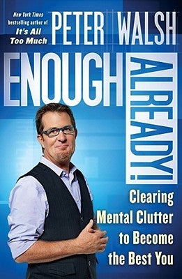 Enough Already!: Clearing Mental Clutter to Become the Best You by Walsh, Peter