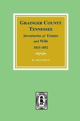 Grainger County, Tennessee Inventories of Estates and Wills, 1833-1852. by Reeves, Mary E.