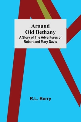 Around Old Bethany: A Story of the Adventures of Robert and Mary Davis by Berry, R. L.