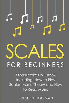 Scales: For Beginners - Bundle - The Only 3 Books You Need to Learn Music Scales for Guitar, Scales for Piano and Scale Theory by Hoffman, Preston