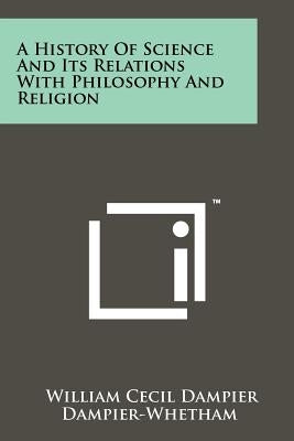 A History of Science and Its Relations with Philosophy and Religion by Dampier-Whetham, William Cecil Dampier