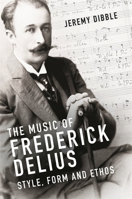 The Music of Frederick Delius: Style, Form and Ethos by Dibble, Jeremy