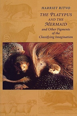 The Platypus and the Mermaid: And Other Figments of the Classifying Imagination by Ritvo, Harriet