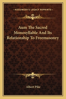 Aum the Sacred Monosyllable and Its Relationship to Freemasonry by Pike, Albert