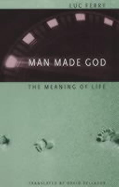 Man Made God: The Meaning of Life by Ferry, Luc