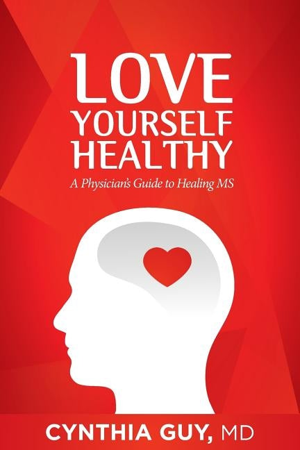 Love Yourself Healthy: A Physician's Guide to Healing MS by Guy MD, Cynthia