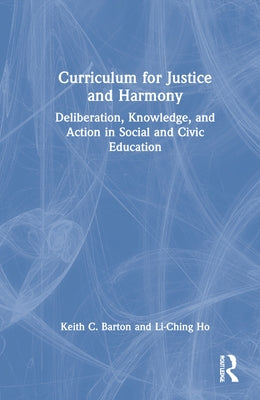 Curriculum for Justice and Harmony: Deliberation, Knowledge, and Action in Social and Civic Education by Barton, Keith C.
