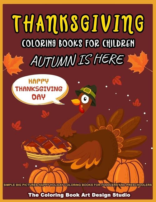 Thanksgiving Coloring Books For Children: Thanksgiving Coloring Book for Kids: Simple Big Pictures Happy Holiday Coloring Books for Toddlers and Presc by The Coloring Book Art Design Studio