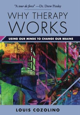Why Therapy Works: Using Our Minds to Change Our Brains by Cozolino, Louis