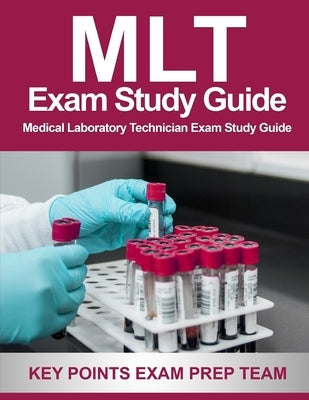 MLT Exam Study Guide: Medical Laboratory Technician Exam Study Guide by Prep Team, Key Points Exam