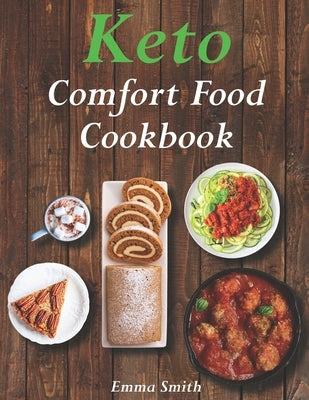 Keto Comfort Food Cookbook: 100 Family Favorite Recipes - When You Need it Most by Smith, Emma