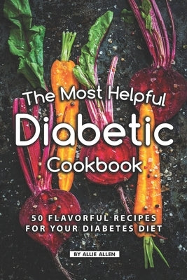 The Most Helpful Diabetic Cookbook: 50 Flavorful Recipes for Your Diabetes Diet by Allen, Allie