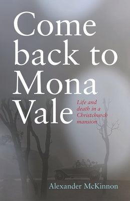 Come Back to Mona Vale: Life and Death in a Christchurch Mansion by McKinnon, Alexander