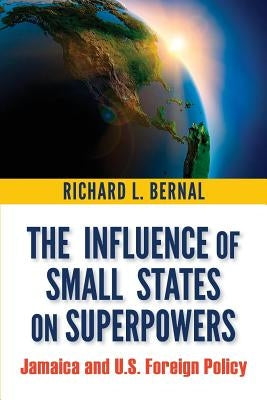 The Influence of Small States on Superpowers: Jamaica and U.S. Foreign Policy by Bernal, Richard L.