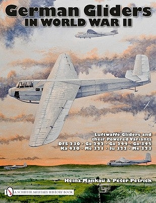 German Gliders in World War II: Luftwaffe Gliders and Their Powered Variants by Mankau, Heinz