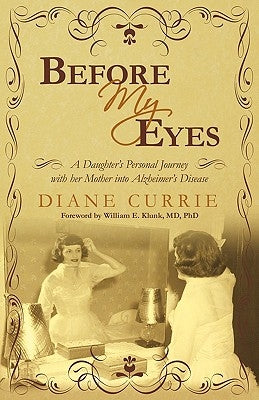 Before My Eyes: A Daughter's Personal Journey with Her Mother Into Alzheimer's Disease by Diane Currie, Currie