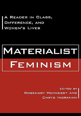 Materialist Feminism: A Reader in Class, Difference, and Women's Lives by Hennessy, Rosemary