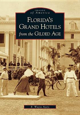 Florida's Grand Hotels from the Gilded Age by Ayers, R. Wayne