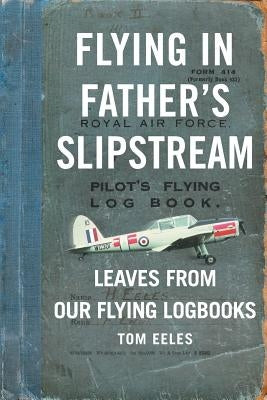 Flying in Father's Slipstream: Leaves from our flying Logbooks 1929-2010 by Eeles, Tom