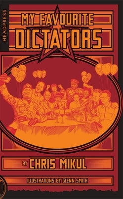 My Favourite Dictators: The Strange Lives of Tyrants by Mikul, Chris