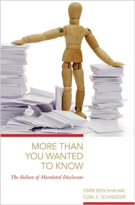 More Than You Wanted to Know: The Failure of Mandated Disclosure by Ben-Shahar, Omri