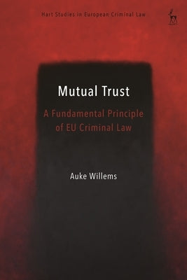 The Principle of Mutual Trust in Eu Criminal Law by Willems, Auke