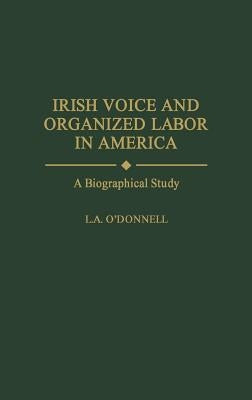Irish Voice and Organized Labor in America: A Biographical Study by Odonnell, L.