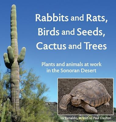Rabbits and Rats, Birds and Seeds, Cactus and Trees: Plants and animals at work in the Sonoran Desert by Dayton, Paul