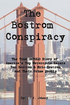 The Bostrom Conspiracy: The True UNTOLD Story of America's Top Motorcycle Racers Ben Bostrom & Eric Bostrom and Their Crime Family by Johnny, J. Y.