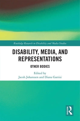 Disability, Media, and Representations: Other Bodies by Johanssen, Jacob
