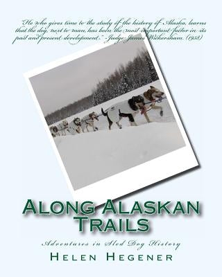 Along Alaskan Trails: Adventures in Sled Dog History by Hegener, Helen
