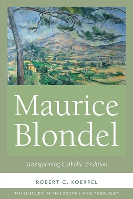Maurice Blondel: Transforming Catholic Tradition by Koerpel, Robert C.