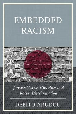 Embedded Racism: Japan's Visible Minorities and Racial Discrimination by Arudou, Debito