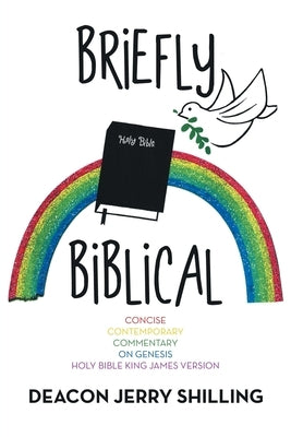 Briefly Biblical: A Concise Contemporary Commentary on Genesis King James Version of the Holy Bible by Shilling, Deacon Jerry