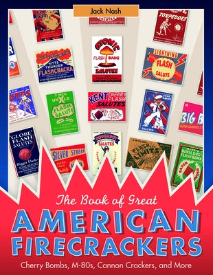The Book of Great American Firecrackers: Cherry Bombs, M-80s, Cannon Crackers, and More by Nash, Jack