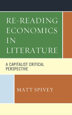 Re-Reading Economics in Literature: A Capitalist Critical Perspective by Spivey, Matt