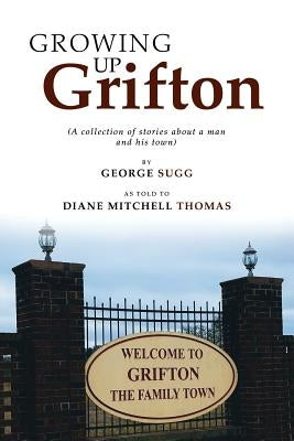 Growing up Grifton: A Collection of Stories About a Man and His Town by Sugg, George
