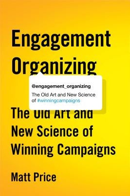 Engagement Organizing: The Old Art and New Science of Winning Campaigns by Price, Matt