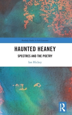 Haunted Heaney: Spectres and the Poetry by Hickey, Ian