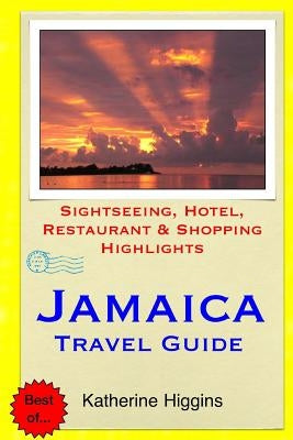 Jamaica Travel Guide: Sightseeing, Hotel, Restaurant & Shopping Highlights by Higgins, Katherine