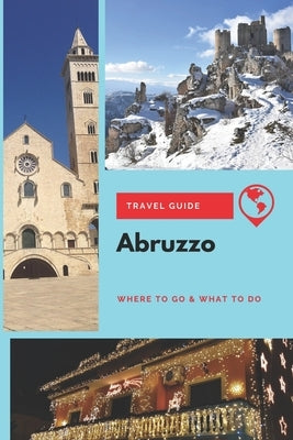 Abruzzo Travel Guide: Where to Go & What to Do by Marsh, Lily