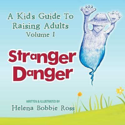 A Kid's Guide to Raising Adults Volume I: Stranger Danger by Ross, Helena Bobbie