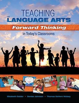 Teaching the Language Arts: Forward Thinking in Today's Classrooms by Johnson, Denise