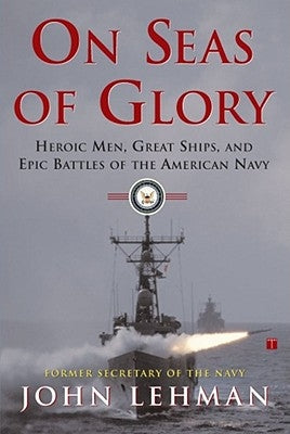 On Seas of Glory: Heroic Men, Great Ships, and Epic Battles of the American Navy by Lehman, John