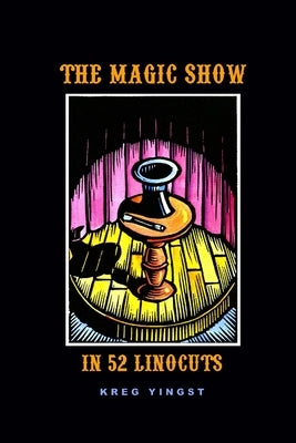 The Magic Show in 52 Linocuts by Yingst, Kreg