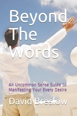 Beyond The Words: An Uncommon Sense Guide to Manifesting Your Every Desire by Breslow, David a.