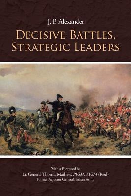 Decisive Battles, Strategic Leaders by Alexander, J. P.