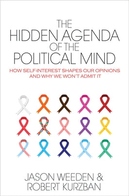 The Hidden Agenda of the Political Mind: How Self-Interest Shapes Our Opinions and Why We Won't Admit It by Weeden, Jason